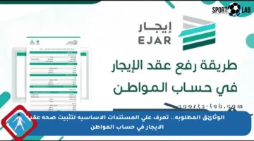 الوثائق المطلوبة.. تعرف على المستندات الأساسية لتثبيت صحة عقد الإيجار في حساب المواطن